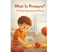 What Is Pressure?: Pushing, Squeezing, and Force - A Simple Science Book for Kids Ages 5-9