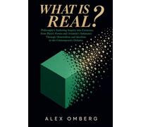 What Is Real?: Philosophy's Enduring Inquiry into Existence, from Plato's Forms and Aristotle's Substance Through Materialism and Idealism to the Contemporary Debates