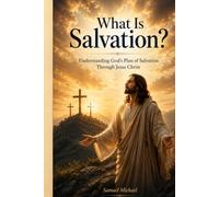 What Is Salvation?: Understanding God’s Plan of Salvation Through Jesus Christ