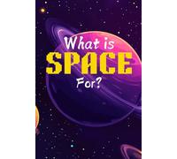 What is Space for?: A Kid's First Guide to the Cosmos: An Illustrated Encyclopedia of Planets, Stars, the Solar System, and a Beginner's Journey into Astronomy.
