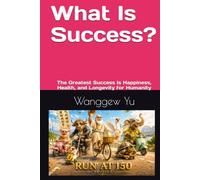 What Is Success?: The Greatest Success Is Happiness, Health, and Longevity for Humanity