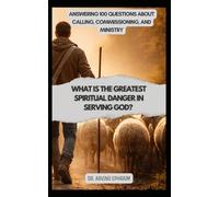 What Is the Greatest Spiritual Danger in Serving God?: Answering 100 Questions About Calling, Commissioning, and Ministry