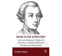 What Is the State For?: Karl Von Dalberg’s Critique of Liberalism and the Defence of Enlightened Absolutism