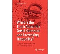 What Is the Truth About the Great Recession and Increasing Inequality?: Dialogues on Disputed Issues and Conflicting Theories