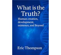 What is the Truth? Human Creation, Development, Existence, and Beyond