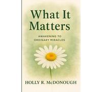 What It Matters: Awakening to Ordinary Miracles