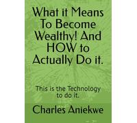 What it Means To Become Wealthy! And HOW to Actually Do it.: This is the Technology to do it.