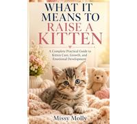 What It Means to Raise a Kitten: A Complete Practical Guide to Kitten Care, Growth, and Emotional Development