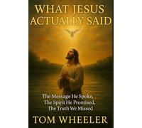 What Jesus Actually Said: The Message He spoke, The Spirit He promised, The Truth we missed.