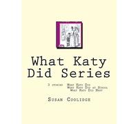 What Katy Did Series: 3 stories: What Katy Did, What Katy Did at School, What Katy did Next