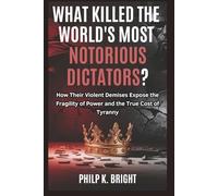 What Killed the World's Most Notorious Dictators?James Cook, Mao Zedong, Fidel Castro, Hitler, Mussolini, and More: How Their Violent Demises Expose the Fragility of Power and the True Cost of Tyranny
