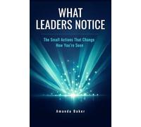 What Leaders Notice: The Small Actions That Change How You’re Seen