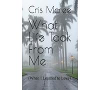 What Life Took From Me: (When I Learned to Love)