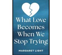 What Love Becomes When We Stop Trying.: Experience deeper love by letting go of effort, expectations, and becoming fully present.