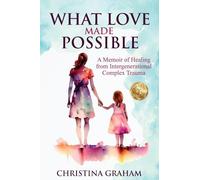 WHAT LOVE MADE POSSIBLE: A Memoir of Healing from Intergenerational Complex Trauma