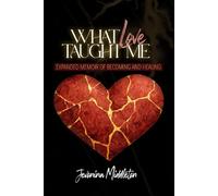 WHAT LOVE TAUGHT ME: Expanded Memoir Of Becoming And Healing