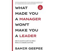 What Made You A Manager Won't Make You A Leader: How to Lead With Clarity in a World Where AI is Changing Everything