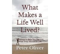 What Makes a Life Well Lived?: Questions to Help You Discover What Truly Matters in Life