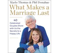 What Makes a Marriage Last: 40 Celebrated Couples Share with Us the Secrets to a Happy Life