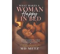 What Makes a Woman Happy in Bed: Understanding Desire, Intimacy, Connection and Pleasure