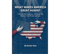 What Makes America Great Again?: Truths We Forgot. Systems We Broke. The Work Ahead.