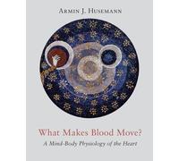 What Makes Blood Move?: A Mind-Body Physiology of the Heart