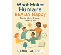 What Makes Humans REALLY Happy: The Surprising Science of Lasting Joy