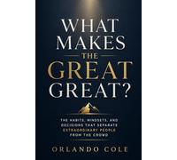 What Makes the Great Great?: The Habits, Mindsets, and Decisions That Separate Extraordinary People From the Crowd