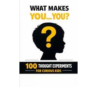 What Makes You… You?: 100 Thought Experiments for Curious Kids