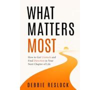 WHAT MATTERS MOST: How to Get Unstuck and Find Direction in Your Next Chapter of Life