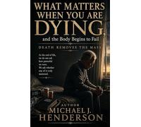What Matters When You Are Dying, and the Body Begins to Fail: Death Removes the Mask