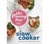 What Mummy Makes Slow Cooker: Fuss-free, Slow-cooked Family Meals