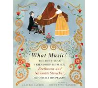 What Music!: The Fifty-year Friendship between Beethoven and Nannette Streicher, Who Built His Pianos