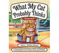 What My Cat Probably Thinks Volume 1: Mealtime Mayhem (The Pet Series): A Coloring Book Full of Claws, Chaos, and Catitude