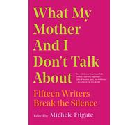 What My Mother and I Don't Talk About: Fifteen Writers Break the Silence: Volume 1