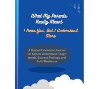 What My Parents Really Meant: I Hear You, But I Understand More: A Guided Emotional Journal for Kids to Understand Tough Words, Express Feelings, and Build Resilience