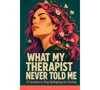 What My Therapist Never Told Me: 12 Sessions to Stop Apologizing for Existing
