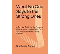 What No One Says to the Strong Ones: A Survival Guide for the Empaths, Listeners, and Leaders Who Carry Too Much-And Keep Loving Anyway