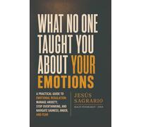 What No One Taught You About Your Emotions: A Practical Guide to Emotional Regulation: Manage Anxiety, Stop Overthinking, and Navigate Sadness, Anger, and Fear