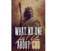 WHAT NO ONE TELLS YOU ABOUT GOD: God Is Not Who You Think He Is