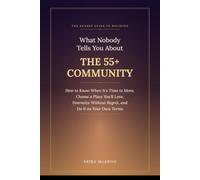 What Nobody Tells You About the 55+ Community: How to Know When It's Time to Move, Choose a Place You'll Love, Downsize Without Regret, and Do It on Your Own Terms