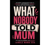 What Nobody Told Mum: The Honest, Compassionate Guide to Surviving-and Eventually Thriving-In Your First Year of Motherhood