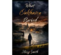 What Oakhaven Buried: A town built on silence. A truth that refuses to stay buried.