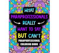 What Paraprofessionals Really Want to Say But Can't: A Funny and Relatable Coloring Book Gift For Paraprofessionals
