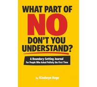 What Part of No Don’t You Understand? A Boundary-Setting Journal for People Who Asked Politely the First Time: A Funny Boundary-Setting Workbook for Protecting Your Time, Energy, and Sanity