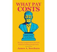 What Pay Costs: The Science of Pay, Incentives, Bonuses, Salaries, Equity Compensation, Motivation, and Performance: Moving Compensation Forward. Without Holding People Back