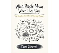 What People Mean When They Say: The Unspoken Language Of Everyday Phrases