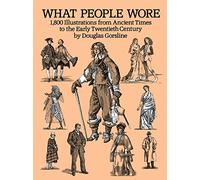 What People Wore: 1,800 Illustrations from Ancient Times to the Early Twentieth Century