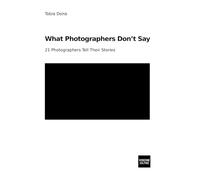 What Photographers Don’t Say: 21 Photographers Tell Their Stories