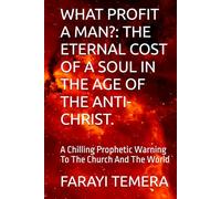 WHAT PROFIT A MAN?: THE ETERNAL COST OF A SOUL IN THE AGE OF THE ANTI-CHRIST.: A Chilling Prophetic Warning To The Church And The World